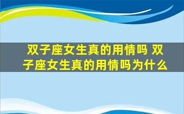 双子座女生真的用情吗 双子座女生真的用情吗为什么